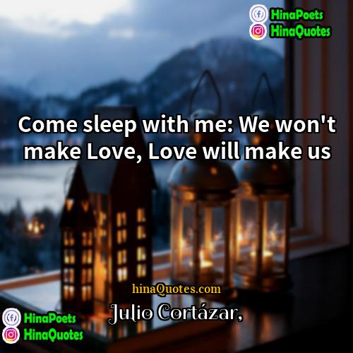 Julio Cortázar Quotes | Come sleep with me: We won't make